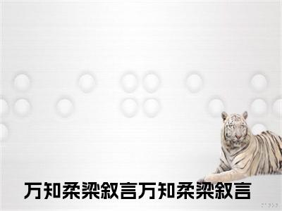 万知柔梁叙言(万知柔梁叙言)全文免费阅读无弹窗大结局_万知柔梁叙言免费阅读无弹窗最新章节列表