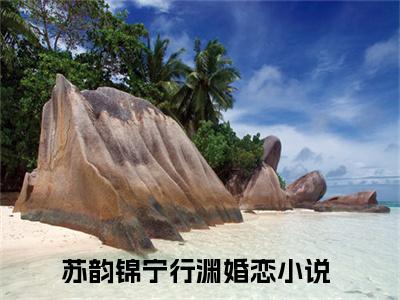 苏韵锦宁行渊全文赏析完整版阅读-苏韵锦宁行渊小说最新章节免费阅读