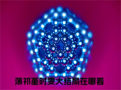 薄祁堇时雯（薄祁堇时雯最新全章节大结局）全文阅读-薄祁堇时雯薄祁堇时雯在线小说免费阅读