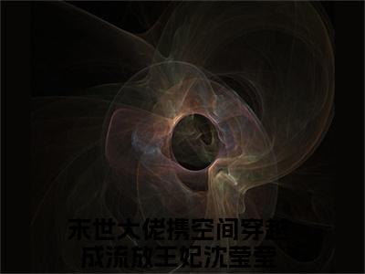 末世大佬携空间穿越成流放王妃沈莹莹（末世大佬携空间穿越成流放王妃沈莹莹）全文免费阅读无弹窗大结局_（末世大佬携空间穿越成流放王妃沈莹莹无弹窗）最新章节免费阅读_笔趣阁