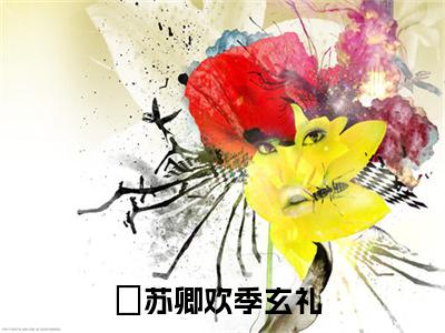 苏卿欢季玄礼全文小说-苏卿欢季玄礼小说最新章节免费阅读
