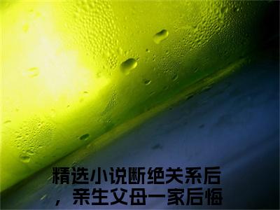 断绝关系后，亲生父母一家后悔了方平安抖音新书热荐断绝关系后，亲生父母一家后悔了方平安-断绝关系后，亲生父母一家后悔了方平安最新小说全文阅读