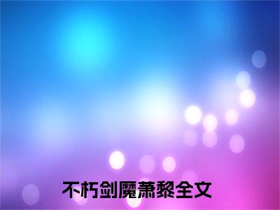 不朽剑魔萧黎（不朽剑魔萧黎）全文免费阅读无弹窗_不朽剑魔萧黎最新小说_笔趣阁（不朽剑魔萧黎）