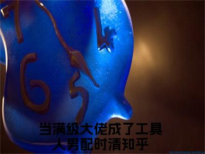 当满级大佬成了工具人男配时清(当满级大佬成了工具人男配时清)全文免费阅读无弹窗_(当满级大佬成了工具人男配时清)当满级大佬成了工具人男配时清最新章节列表笔趣阁（当满级大佬成了工具人男配时清）