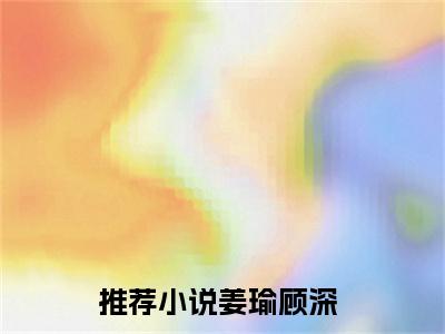 男女主人公姜瑜顾深小说姜瑜顾深全文免费阅读