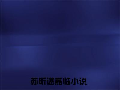 苏昕谌嘉临（苏昕谌嘉临）全文免费阅读无弹窗大结局_苏昕谌嘉临最新章节列表笔趣阁（苏昕谌嘉临）