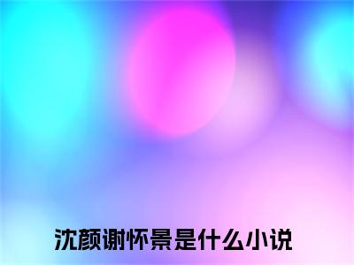 热门小说新婚休夫：嫁渣男他哥甜爆生子沈颜谢怀景全文免费阅读无弹窗大结局-新婚休夫：嫁渣男他哥甜爆生子全文无弹窗免费阅读大结局