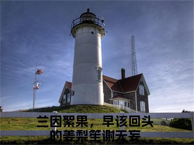 兰因絮果，早该回头的最后结局如何，姜梨笙谢无妄强推全文阅读无弹窗