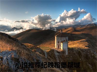 纪晚榕墨桀城小说全文免费阅读(纪晚榕墨桀城)全文免费阅读无弹窗大结局_ 纪晚榕墨桀城最新章节列表_笔趣阁（纪晚榕墨桀城小说）