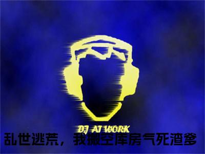 （乱世逃荒，我搬空库房气死渣爹）是什么小说-云绾全文免费阅读无弹窗大结局（乱世逃荒，我搬空库房气死渣爹）最新章节列表