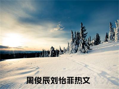 让你给小舅子买房，你把他女友娶了（周俊辰刘怡菲全文小说）全文免费阅读无弹窗大结局_周俊辰刘怡菲全文免费阅读最新章节列表