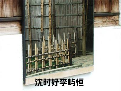惊！权贵大佬们都在等着她休夫沈时好李屿恒最新章节小说推荐阅读-新书沈时好李屿恒大结局