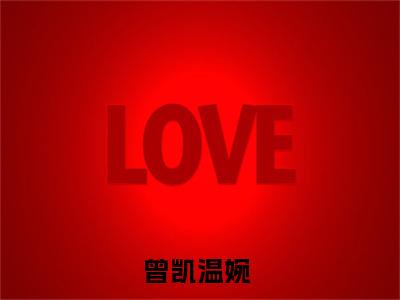 曾凯温婉（曾凯温婉）全文免费阅读无弹窗大结局_曾凯温婉最新章节列表笔趣阁（曾凯温婉）