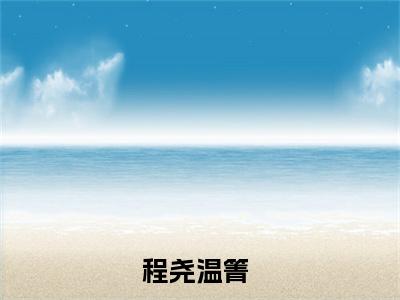 程尧温箐（程尧温箐）小说-程尧温箐小说免费最新章节列表