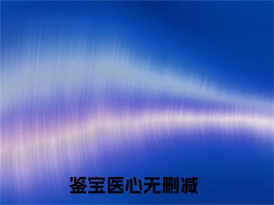 夜安锦付余生鉴宝医心小说-夜安锦付余生小说免费阅读