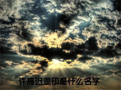 许嘉迟温印全文阅读-许嘉迟温印小说免费阅读大结局