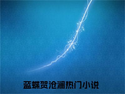 主角叫蓝蝶贺沧澜的小说在哪阅读蓝蝶贺沧澜是主角的小说