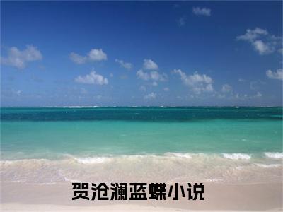 贺沧澜蓝蝶小说（贺沧澜蓝蝶）全文免费阅读无弹窗_贺沧澜蓝蝶全文免费阅读无弹窗最新章节列表笔趣阁（贺沧澜蓝蝶）