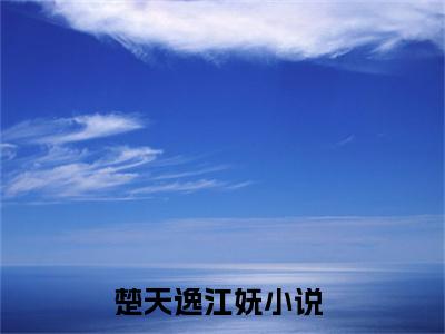 楚天逸江妩小说全文在线赏析 楚天逸江妩小说免费阅读全文大结局