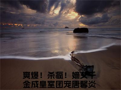 爽爆！杀疯！嫡女千金成皇室团宠唐馨炎（爽爆！杀疯！嫡女千金成皇室团宠唐馨炎）全文免费阅读无弹窗_爽爆！杀疯！嫡女千金成皇室团宠唐馨炎全文免费阅读最新章节大结局_笔趣阁