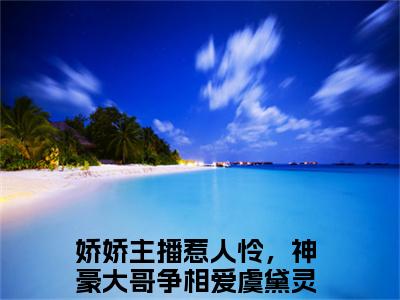 娇娇主播惹人怜，神豪大哥争相爱虞黛灵（娇娇主播惹人怜，神豪大哥争相爱虞黛灵小说）全文免费阅读无弹窗大结局_（娇娇主播惹人怜，神豪大哥争相爱虞黛灵阅读无弹窗）娇娇主播惹人怜，神豪大哥争相爱虞黛灵小说章节列表_笔趣阁