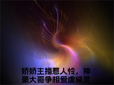娇娇主播惹人怜，神豪大哥争相爱虞黛灵新上精彩热文小说全文-娇娇主播惹人怜，神豪大哥争相爱虞黛灵完整版全文在线赏析