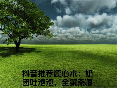 读心术：奶团吐泡泡，全家杀疯了江稚鱼的小说免费阅读（读心术：奶团吐泡泡，全家杀疯了江稚鱼的小说免费阅读）全文完整版免费阅读