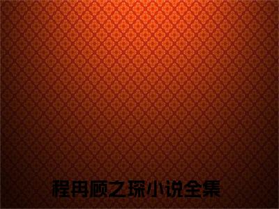 程冉顾之琛(程冉顾之琛)全文免费阅读无弹窗大结局_(程冉顾之琛免费阅读全文大结局)最新章节列表_笔趣阁（程冉顾之琛）