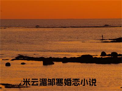 米云湄邹寒小说（米云湄邹寒）全文在线阅读无弹窗大结局