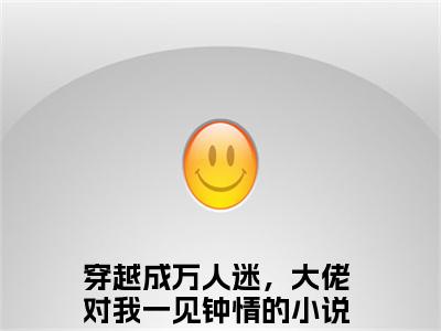 明瑶陈珂全文免费阅读无弹窗大结局，穿越成万人迷，大佬对我一见钟情小说精彩免费试读