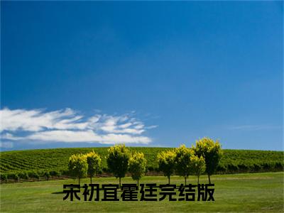 宋初宜霍廷全本资源（宋初宜霍廷）全文免费阅读无弹窗大结局_宋初宜霍廷最新章节列表（宋初宜霍廷）
