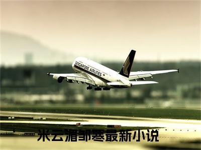 米云湄邹寒无广告小说全文免费阅读无弹窗大结局-米云湄邹寒在线阅读最新章节列表_笔趣阁