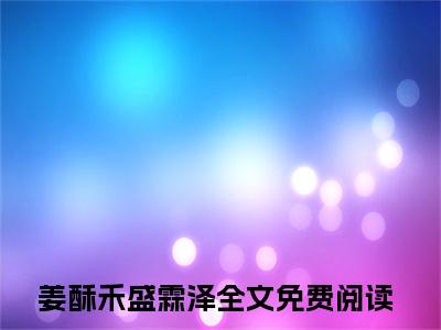 （姜酥禾盛霖泽）抖音姜酥禾盛霖泽小说阅读完结版-小说姜酥禾盛霖泽全文免费阅读