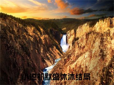 祁默盛沐沐（祁默盛沐沐）全文在线阅读无弹窗大结局_(祁默盛沐沐免费阅读全文大结局)最新章节列表_笔趣阁