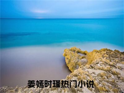 姜嫣时瑾（姜嫣时瑾）完整版小说阅读_姜嫣时瑾全文免费阅读最新章节列表_笔趣阁