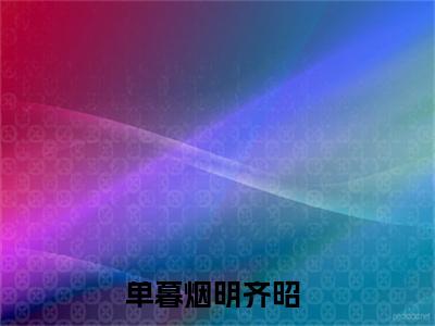 单暮烟明齐昭(单暮烟明齐昭)全文免费阅读无弹窗大结局_(单暮烟明齐昭免费阅读全文大结局)最新章节列表