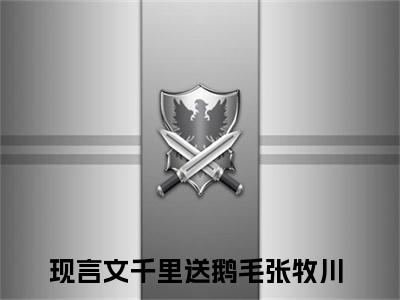 千里送鹅毛张牧川（千里送鹅毛张牧川）全文免费阅读无弹窗_千里送鹅毛张牧川小说_笔趣阁
