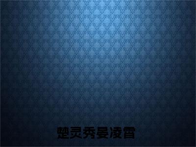 楚灵秀晏凌霄完整版最新小说大结局-楚灵秀晏凌霄无删版阅读