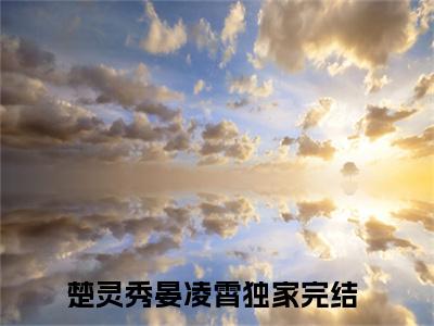 楚灵秀晏凌霄小说免费阅读无弹窗《楚灵秀晏凌霄》_楚灵秀晏凌霄全文阅读