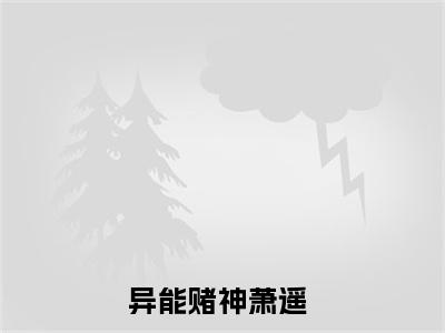 异能赌神萧遥超受欢迎小说-异能赌神萧遥全文在线赏析