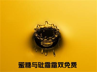 蜜糖与砒霜霜双「精彩小说」无弹窗阅读 蜜糖与砒霜霜双大结局阅读