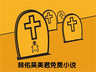 林佑吴美君(主角是林佑吴美君全文免费阅读无弹窗)_林佑吴美君全文免费阅读无弹窗大结局
