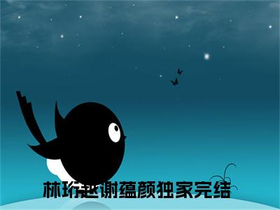林珩越谢蕴颜全文(林珩越谢蕴颜)全文免费阅读无弹窗大结局_ 林珩越谢蕴颜全文免费阅读最新章节列表_