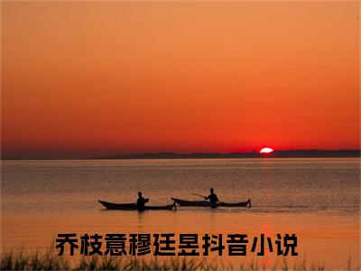 乔枝意穆廷昱免费阅读(乔枝意穆廷昱)小说全文免费阅读无弹窗大结局_(乔枝意穆廷昱)最新章节列表_笔趣阁(乔枝意穆廷昱)