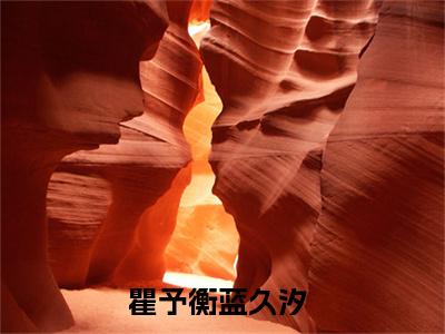 瞿予衡蓝久汐（瞿予衡蓝久汐）全文免费阅读无弹窗大结局_瞿予衡蓝久汐最新章节（瞿予衡蓝久汐）