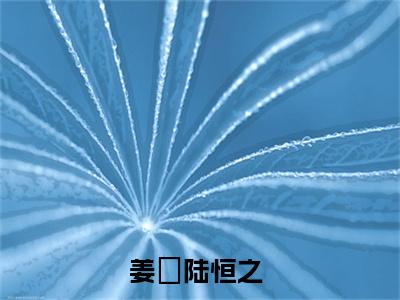 你重生虐渣，不是让你吻他小说（姜玥陆恒之）全文免费阅读无弹窗大结局-姜玥陆恒之最新热点小说