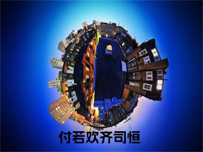 （付若欢齐司恒）付若欢齐司恒小说全文免费付若欢齐司恒读最新章节列表笔趣阁（付若欢齐司恒