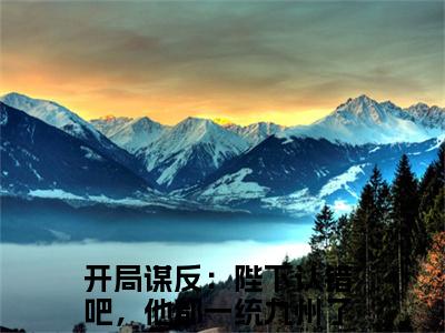 小说开局谋反：陛下认错吧，他都一统九州了（萧宁）免费阅读-小说开局谋反：陛下认错吧，他都一统九州了全文在线赏析