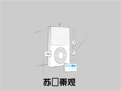 苏媞秦观全文+番外免费阅读_（苏媞秦观全文+番外免费阅读无弹窗）苏媞秦观最新章节列表笔趣阁（苏媞秦观全文+番外）