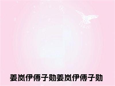 姜岚伊傅子勋（姜岚伊傅子勋）全文免费阅读无弹窗大结局_姜岚伊傅子勋小说最新章节列表_笔趣阁